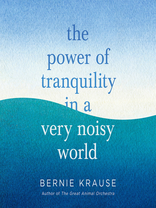 Title details for The Power of Tranquility in a Very Noisy World by Bernie Krause - Available